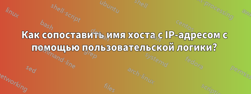 Как сопоставить имя хоста с IP-адресом с помощью пользовательской логики?