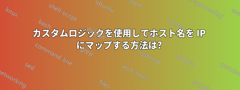 カスタムロジックを使用してホスト名を IP にマップする方法は?