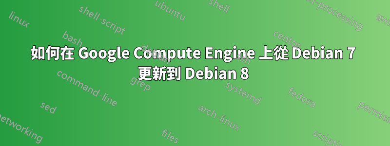 如何在 Google Compute Engine 上從 Debian 7 更新到 Debian 8