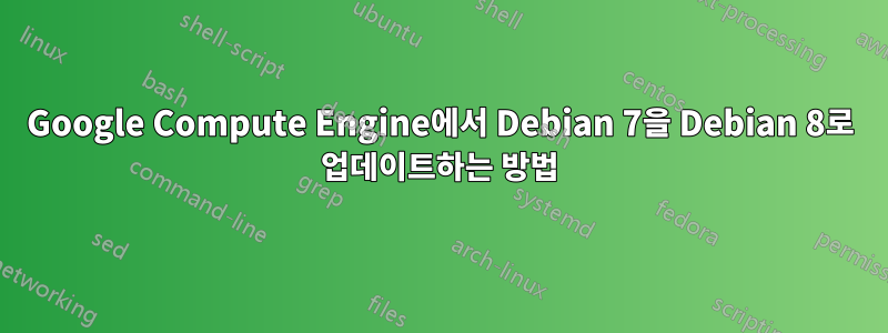 Google Compute Engine에서 Debian 7을 Debian 8로 업데이트하는 방법