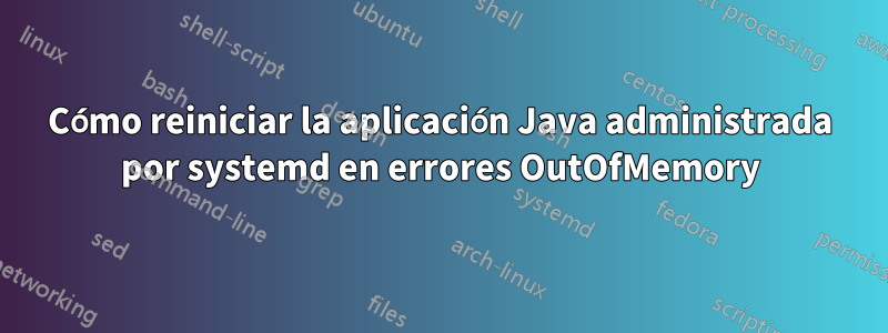 Cómo reiniciar la aplicación Java administrada por systemd en errores OutOfMemory