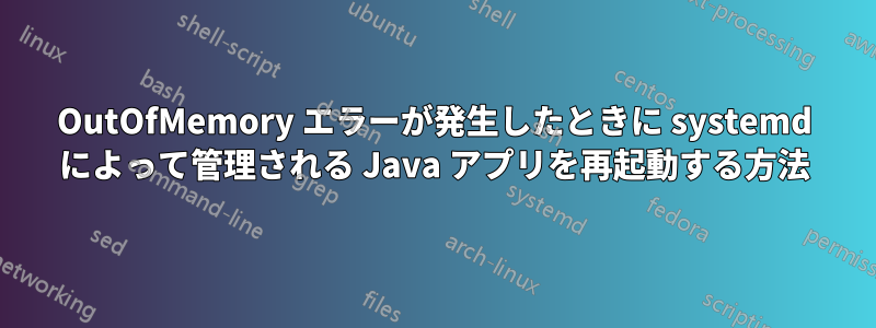 OutOfMemory エラーが発生したときに systemd によって管理される Java アプリを再起動する方法