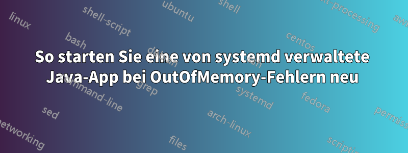 So starten Sie eine von systemd verwaltete Java-App bei OutOfMemory-Fehlern neu