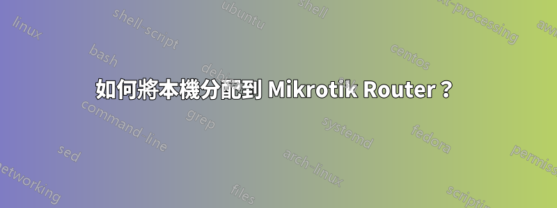 如何將本機分配到 Mikrotik Router？