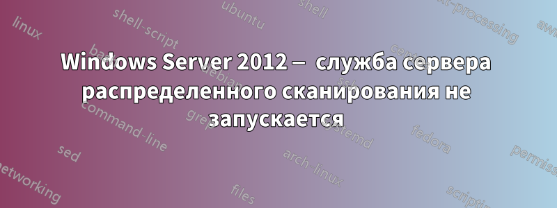 Windows Server 2012 — служба сервера распределенного сканирования не запускается