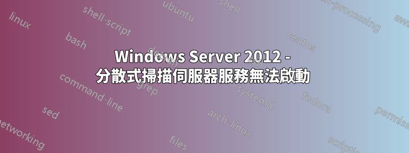 Windows Server 2012 - 分散式掃描伺服器服務無法啟動