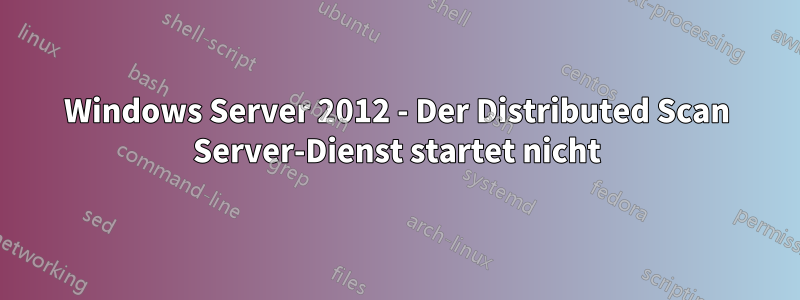 Windows Server 2012 - Der Distributed Scan Server-Dienst startet nicht