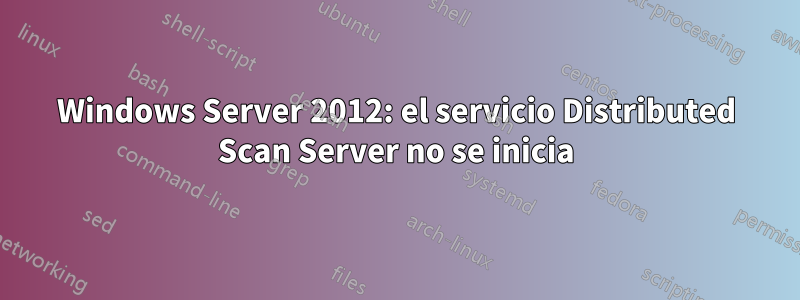 Windows Server 2012: el servicio Distributed Scan Server no se inicia