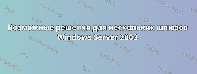 Возможные решения для нескольких шлюзов Windows Server 2003