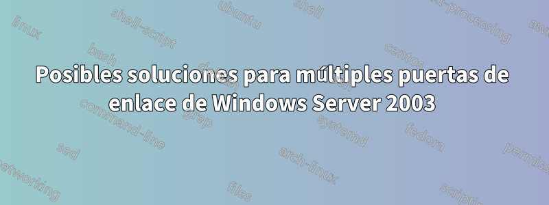 Posibles soluciones para múltiples puertas de enlace de Windows Server 2003