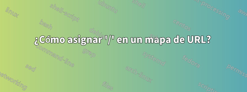 ¿Cómo asignar '/' en un mapa de URL?