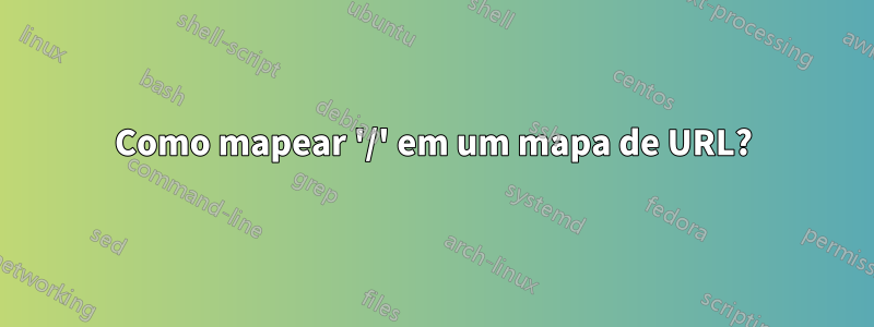 Como mapear '/' em um mapa de URL?