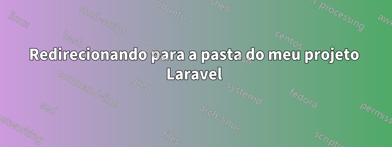 Redirecionando para a pasta do meu projeto Laravel