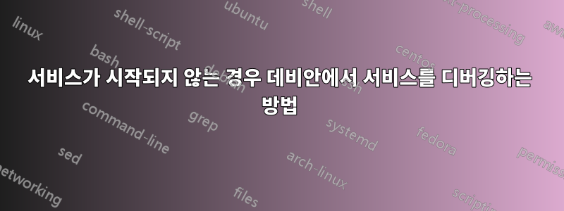 서비스가 시작되지 않는 경우 데비안에서 서비스를 디버깅하는 방법