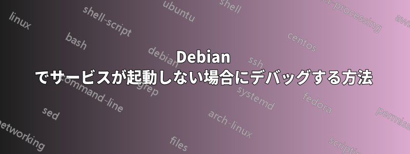 Debian でサービスが起動しない場合にデバッグする方法