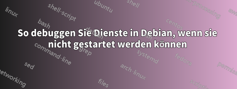 So debuggen Sie Dienste in Debian, wenn sie nicht gestartet werden können