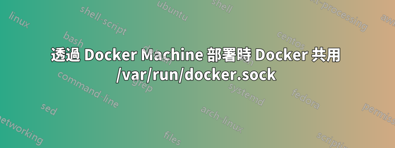 透過 Docker Machine 部署時 Docker 共用 /var/run/docker.sock