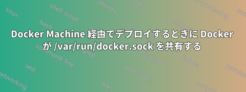 Docker Machine 経由でデプロイするときに Docker が /var/run/docker.sock を共有する