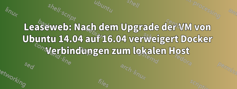 Leaseweb: Nach dem Upgrade der VM von Ubuntu 14.04 auf 16.04 verweigert Docker Verbindungen zum lokalen Host