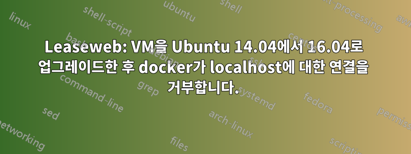 Leaseweb: VM을 Ubuntu 14.04에서 16.04로 업그레이드한 후 docker가 localhost에 대한 연결을 거부합니다.