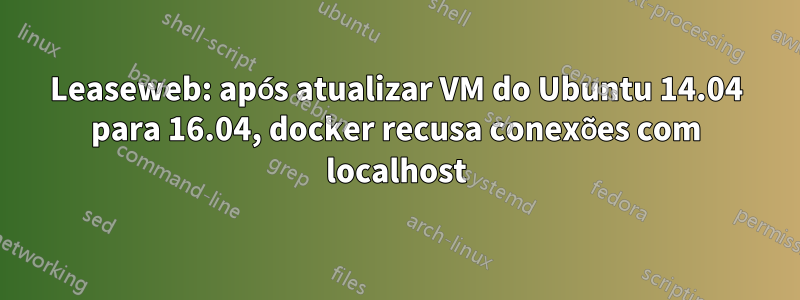 Leaseweb: após atualizar VM do Ubuntu 14.04 para 16.04, docker recusa conexões com localhost