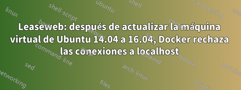 Leaseweb: después de actualizar la máquina virtual de Ubuntu 14.04 a 16.04, Docker rechaza las conexiones a localhost