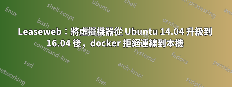 Leaseweb：將虛擬機器從 Ubuntu 14.04 升級到 16.04 後，docker 拒絕連線到本機