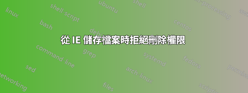 從 IE 儲存檔案時拒絕刪除權限