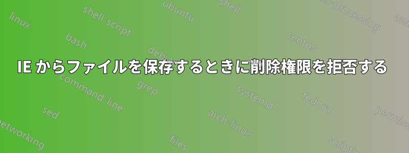 IE からファイルを保存するときに削除権限を拒否する