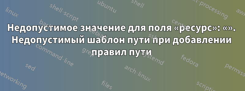 Недопустимое значение для поля «ресурс»: «». Недопустимый шаблон пути при добавлении правил пути