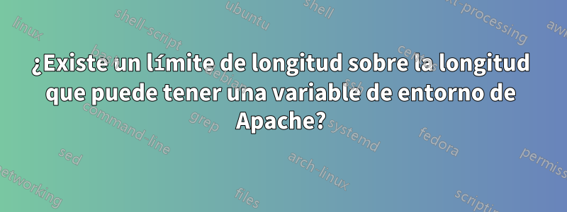 ¿Existe un límite de longitud sobre la longitud que puede tener una variable de entorno de Apache?