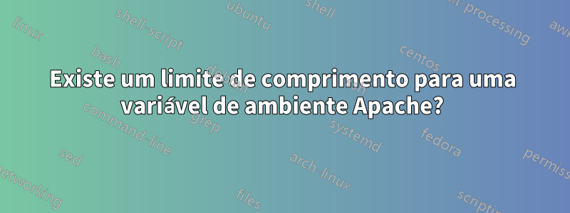 Existe um limite de comprimento para uma variável de ambiente Apache?