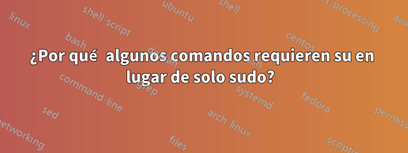 ¿Por qué algunos comandos requieren su en lugar de solo sudo? 