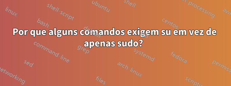 Por que alguns comandos exigem su em vez de apenas sudo? 