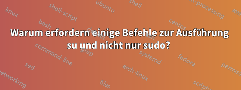 Warum erfordern einige Befehle zur Ausführung su und nicht nur sudo? 