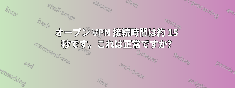 オープン VPN 接続時間は約 15 秒です。これは正常ですか?