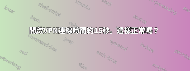 開啟VPN連線時間約15秒。這樣正常嗎？