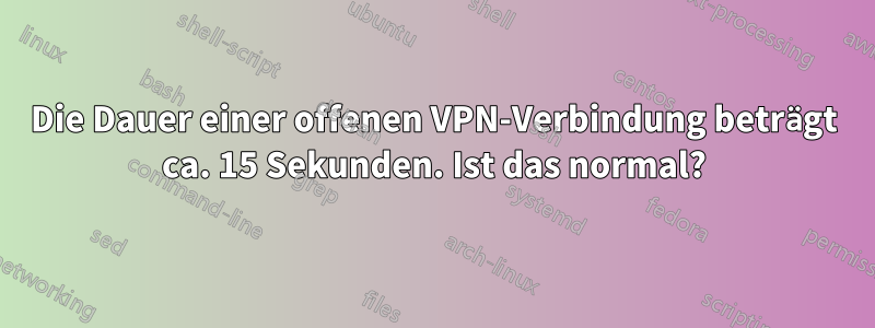 Die Dauer einer offenen VPN-Verbindung beträgt ca. 15 Sekunden. Ist das normal?