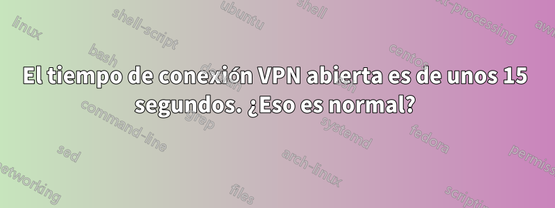 El tiempo de conexión VPN abierta es de unos 15 segundos. ¿Eso es normal?