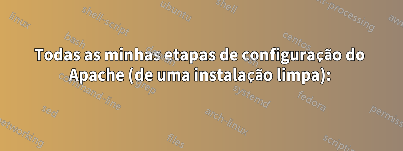 Todas as minhas etapas de configuração do Apache (de uma instalação limpa):