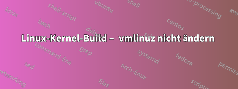 Linux-Kernel-Build – vmlinuz nicht ändern