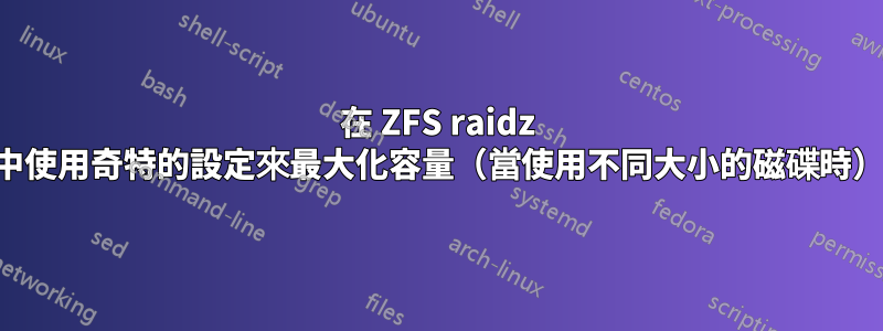 在 ZFS raidz 中使用奇特的設定來最大化容量（當使用不同大小的磁碟時）