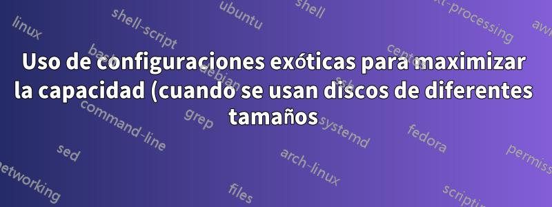 Uso de configuraciones exóticas para maximizar la capacidad (cuando se usan discos de diferentes tamaños) en ZFS raidz