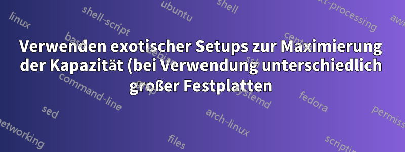 Verwenden exotischer Setups zur Maximierung der Kapazität (bei Verwendung unterschiedlich großer Festplatten) in ZFS raidz