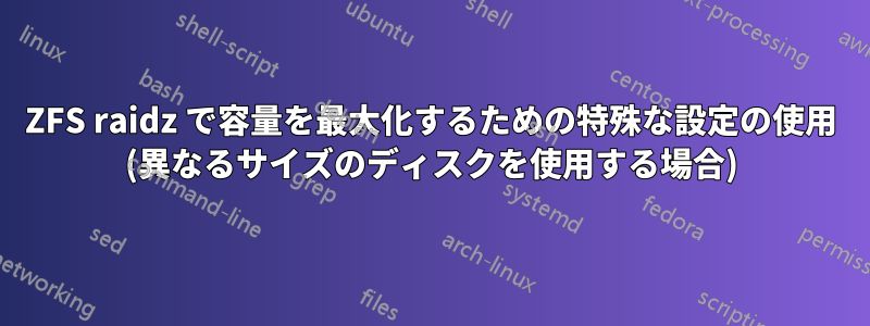 ZFS raidz で容量を最大化するための特殊な設定の使用 (異なるサイズのディスクを使用する場合)