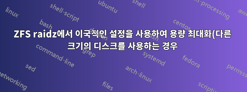 ZFS raidz에서 이국적인 설정을 사용하여 용량 최대화(다른 크기의 디스크를 사용하는 경우)