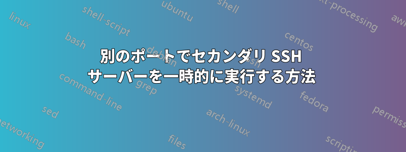 別のポートでセカンダリ SSH サーバーを一時的に実行する方法