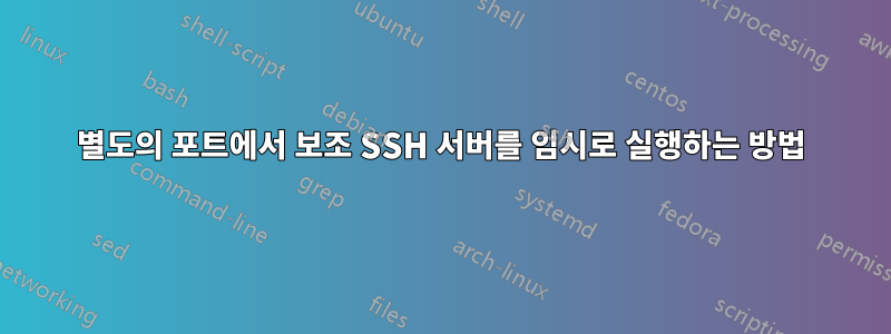 별도의 포트에서 보조 SSH 서버를 임시로 실행하는 방법