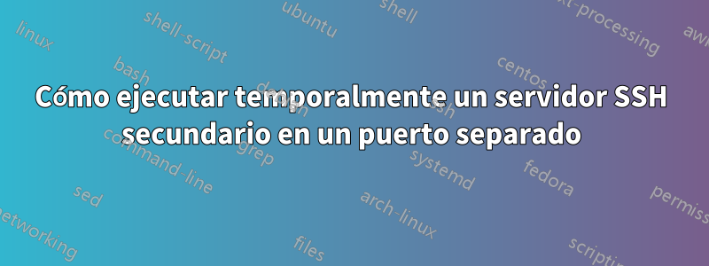 Cómo ejecutar temporalmente un servidor SSH secundario en un puerto separado