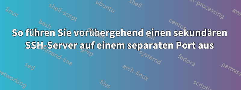 So führen Sie vorübergehend einen sekundären SSH-Server auf einem separaten Port aus